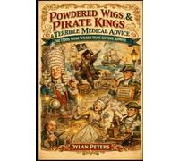 Powdered Wigs, Pirate Kings & Terrible Medical Advice: The 1700s Were Wilder Than Anyone Admits: The truths, scandals, fashions, and inventions that made the 18th Stranger than You Ever Thought