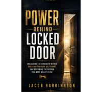 Power Behind Locked Door: Unlocking the Strength Within, Breaking Through Self-Doubt, and Becoming the Person You Were Meant to Be