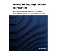 Power BI and SQL Server in Practice: Build Production-Grade Dashboards, KPI Systems, Reporting Pipelines, and Enterprise Analytics Workflows
