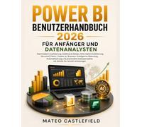 POWER BI BENUTZERHANDBUCH 2026 FÜR ANFÄNGER UND DATENANALYSTEN: Stammdatenvisualisierung, Dashboard-Design, DAX, Datenmodellierung, Microsoft Fabric, ... und praxisnahe Analyseprojekte mit Schritt