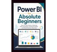 Power Bi For Absolute Beginners: Step-by-step guide to mastering data visualisation, dashboard design and simple business Reporting.