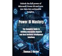 Power BI Mastery: The Complete Guide to Building Interactive Reports and Real Business Intelligence Solutions