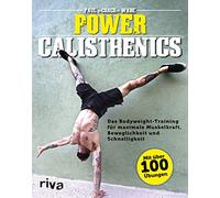 Power Calisthenics: Das Bodyweight-Training für maximale Muskelkraft, Beweglichkeit und Schnelligkeit - mit über 100 Übungen
