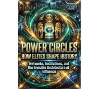 Power Circles: How Elites Shape History: Networks, Institutions, and the Invisible Architecture of Influence