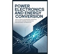POWER ELECTRONICS AND ENERGY CONVERSION: Switch Mode Converters Inverters Rectifiers Control Techniques and Efficiency Optimization