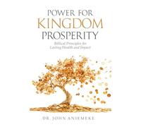 Power for Kingdom Prosperity: Biblical Principles for Lasting Wealth and Impact