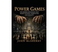 Power Games: The Hidden Strategies That Shape Nations, Narratives & Reality