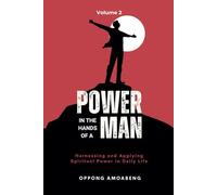 POWER IN THE HANDS OF A MAN: Harnessing and Applying Spiritual Power in Daily Life