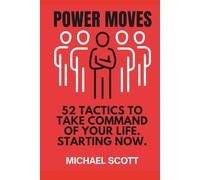 POWER MOVES: 52 TACTICS TO TAKE COMMAND OF YOUR LIFE. STARTING NOW