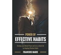 POWER OF EFFECTIVE HABITS: DEVELOP YOUR MENTAL POWER AND LIVE AN IDEAL LIFE BY ADAPTING EFFECTIVE HABITS