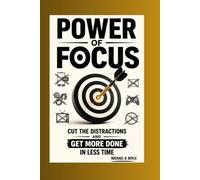 Power Of Focus: Cut the Distractions and Get More Done in Less Time