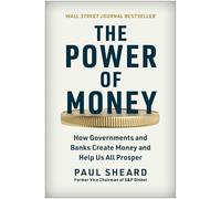 Power Of Money, The: How Governments and Banks Create Money and Help Us All Prosper