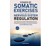 Power of somatic exercises for nervous system regulation: How Anyone Can Achieve Mind-Body Harmony, Manage Anxiety & Improve Emotional Healing in Just 10 Minutes a Day