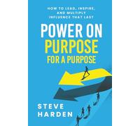 POWER ON PURPOSE FOR A PURPOSE: How to Lead, Inspire, and Multiply Influence That Last