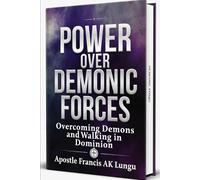 POWER OVER DEMONIC FORCES: Overcoming Demons and Walking in Dominion