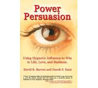 Power Persuasion: Using Hypnotic Influence In Life, Love And Business