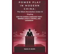 Power Play in Modern China: The Silent Revolution Under Xi Jinping: How the Chinese Communist Party Rewired Loyalty, Control, and Leadership
