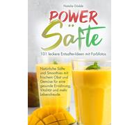 Power Säfte: 101 leckere Entsafter-Ideen mit Farbfotos - Natürliche Säfte und Smoothies mit frischem Obst und Gemüse für eine gesunde Ernährung, Vitalität und mehr Lebensfreude