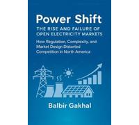Power Shift: The Rise and Failure of Open Electricity Markets: How Regulation, Complexity, and Market Design Distorted Competition in North America