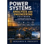 POWER SYSTEMS ANALYSIS AND ENGINEERING TEXTBOOK: A Complete Guide to Power Flow, Fault Analysis, Stability, and Modern Grid Design
