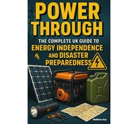 Power Through - The Complete UK Guide to Energy Independence and Disaster Preparedness: Practical Solutions for Blackouts, Grid Failures, and Energy Resilience in Britain