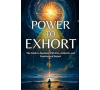 Power to Exhort: The Guide to Speaking With Fire, Authority, and Supernatural Impact: 4