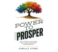 POWER To Prosper: The 6 Steps To Building Your Dream Business From Scratch