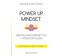 POWER UP MINDSET. Mentalidad energética y atención plena: Transforma tu vida en 6 pasos