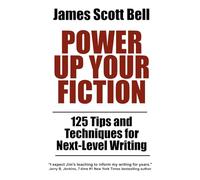 Power Up Your Fiction: 125 Tips and Techniques for Next-Level Writing