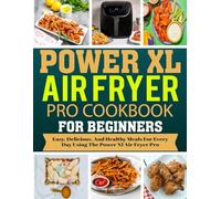Power XL Air Fryer Pro Cookbook For Beginners: Easy, Delicious, and Healthy Meals for Every Day Using the Power XL Air Fryer Pro.