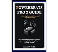 Powerbeats Pro 2 Guide: Mastering Features, Setup, and Troubleshooting: The Complete User-Friendly Handbook for Getting the Best Out of Your Wireless Earbuds