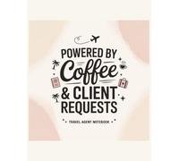 Powered by Coffee and Client Requests: Travel Agent Notebook: Funny Travel Agent Journal for Client Notes, Booking Ideas, Vacation Planning & Daily To-Do Lists