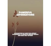 Powerful Affirmations: A Collection Of Over 1000 Upbeat Statements To Improve Mental Health And Build Self-Esteem