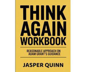 (Powerful Guide) Think Again Workbook: Reasonable Approach on Adam Grant's Guidance