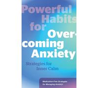 Powerful Habits for Overcoming Anxiety: Strategies for Inner Calm - Medication-Free Strategies for Managing Anxiety!