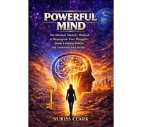 POWERFUL MIND: THE MINDSET MASTERY METHOD TO REPROGRAM YOUR THOUGHTS, BREAK LIMITING BELIEFS AND TRANSFORM YOUR REALITY