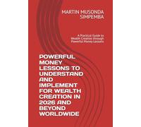 POWERFUL MONEY LESSONS TO UNDERSTAND AND IMPLEMENT FOR WEALTH CREATION IN 2026 AND BEYOND WORLDWIDE: A Practical Guide to Wealth Creation through Powerful Money Lessons