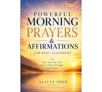 Powerful Morning Prayers and Affirmations for Daily Alignment: Start Your Day with Peace, Clarity, Strength, and Purpose
