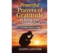 Powerful Prayers of Gratitude to Bring You Closer to God: A 30-Day Prayer Guide