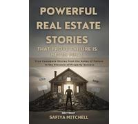 Powerful Real Estate Stories That Prove Failure Is Never Final: True Comeback Stories from the Ashes of Failure to the Pinnacle of Property Success