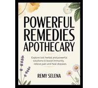 Powerful Remedies Apothecary: Explore Lost Herbal and Powerful Solutions to Boost Immunity, Relieve Pain and Heal Diseases