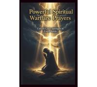 Powerful Spiritual Warfare Prayers: Unlock God’s Strength in Every Battle: Daily Declarations for Protection, Deliverance, and Victory Through Faith