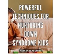 Powerful Techniques for Nurturing Down Syndrome Kids: Effective Strategies for Supporting and Empowering Children with Down Syndrome in their Development