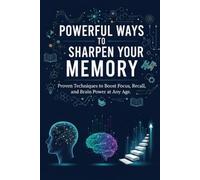 POWERFUL WAYS TO SHARPEN YOUR MEMORY Proven Techniques to Boost Focus, Recall, and Brain Power at Any Age: A Practical Guide to Improve Concentration, ... More, and Keep Your Brain Sharp for Life
