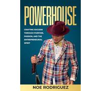 Powerhouse: Crafting Success Through Purpose, Passion, and the Entrepreneurial Spirit