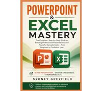 PowerPoint & Excel Mastery: The Complete Step-by-Step Guide to Building Professional Presentations and Powerful Spreadsheets: From Beginner to Confident User