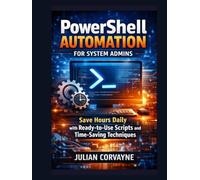 PowerShell Automation for System Admins: Save Hours Daily with Ready-to-Use Scripts and Time-Saving Techniques