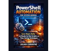 PowerShell Automation for System Admins: Save Hours Daily with Ready-to-Use Scripts and Time-Saving Techniques