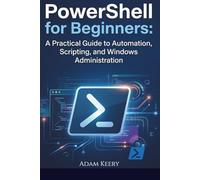 PowerShell for Beginners: A Practical Guide to Automation, Scripting, and Windows Administration