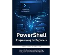 PowerShell Programming for Beginners: Learn Windows Automation, Scripting, and System Administration from Scratch